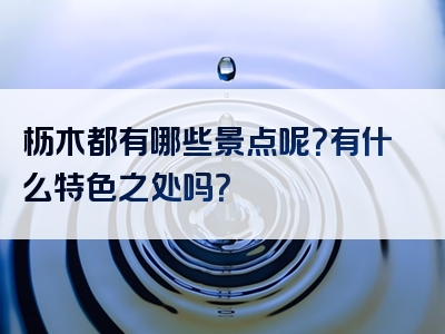 枥木都有哪些景点呢？有什么特色之处吗？