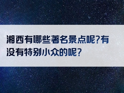 湘西有哪些著名景点呢？有没有特别小众的呢？