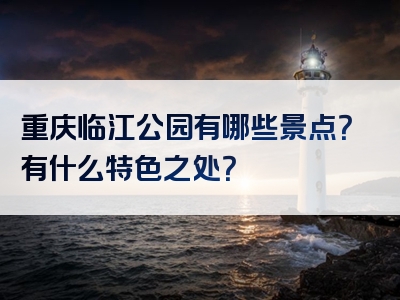 重庆临江公园有哪些景点？有什么特色之处？