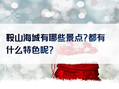 鞍山海城有哪些景点？都有什么特色呢？