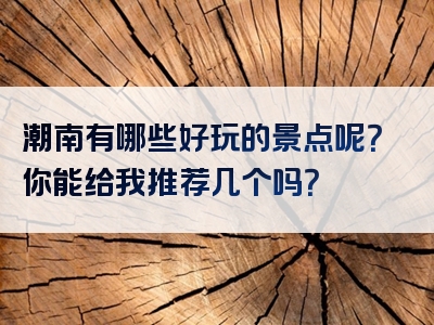 潮南有哪些好玩的景点呢？你能给我推荐几个吗？