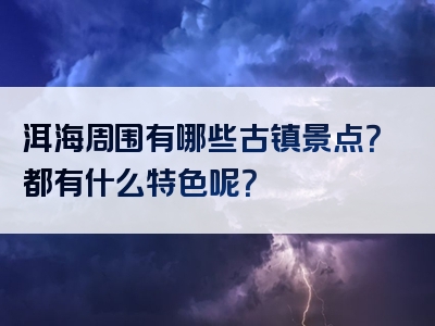洱海周围有哪些古镇景点？都有什么特色呢？
