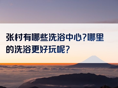 张村有哪些洗浴中心？哪里的洗浴更好玩呢？
