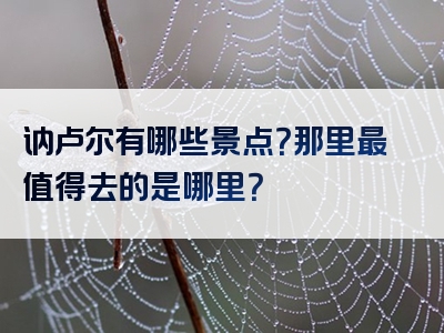讷卢尔有哪些景点？那里最值得去的是哪里？