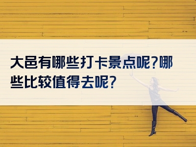 大邑有哪些打卡景点呢？哪些比较值得去呢？