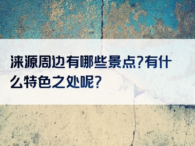 涞源周边有哪些景点？有什么特色之处呢？