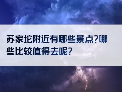 苏家坨附近有哪些景点？哪些比较值得去呢？