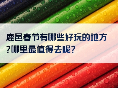 鹿邑春节有哪些好玩的地方？哪里最值得去呢？