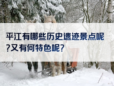 平江有哪些历史遗迹景点呢？又有何特色呢？