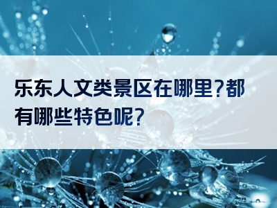 乐东人文类景区在哪里？都有哪些特色呢？