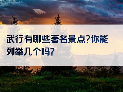 武行有哪些著名景点？你能列举几个吗？