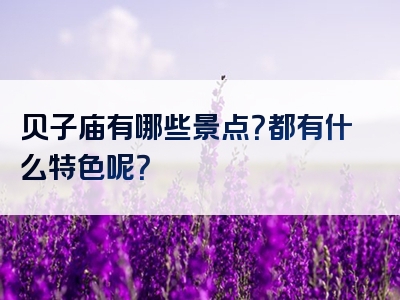 贝子庙有哪些景点？都有什么特色呢？