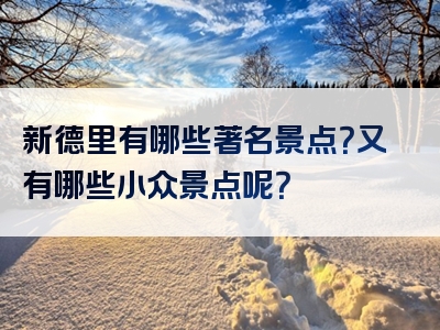 新德里有哪些著名景点？又有哪些小众景点呢？