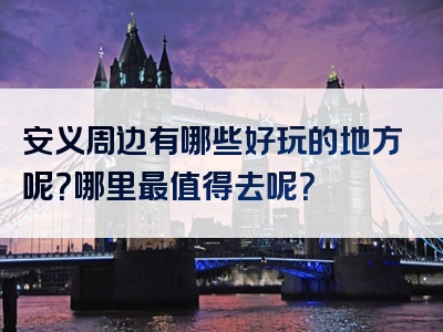 安义周边有哪些好玩的地方呢？哪里最值得去呢？