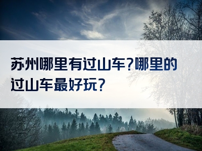苏州哪里有过山车？哪里的过山车最好玩？