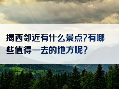 揭西邻近有什么景点？有哪些值得一去的地方呢？