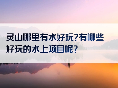 灵山哪里有水好玩？有哪些好玩的水上项目呢？