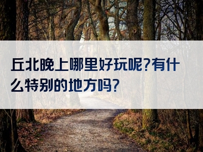 丘北晚上哪里好玩呢？有什么特别的地方吗？
