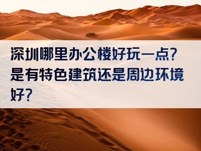 深圳哪里办公楼好玩一点？是有特色建筑还是周边环境好？
