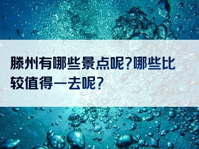 滕州有哪些景点呢？哪些比较值得一去呢？