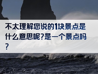 不太理解您说的1块景点是什么意思呢？是一个景点吗？