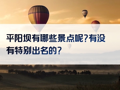 平阳坝有哪些景点呢？有没有特别出名的？