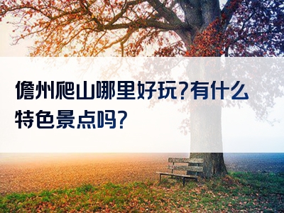 儋州爬山哪里好玩？有什么特色景点吗？