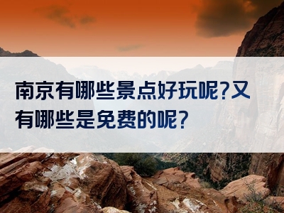南京有哪些景点好玩呢？又有哪些是免费的呢？