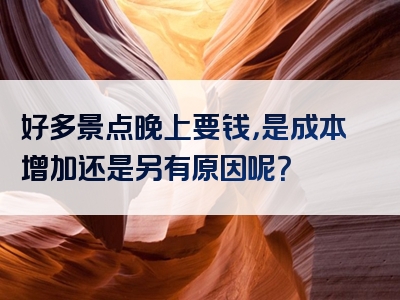 好多景点晚上要钱，是成本增加还是另有原因呢？