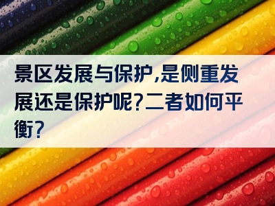 景区发展与保护，是侧重发展还是保护呢？二者如何平衡？