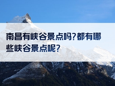 南昌有峡谷景点吗？都有哪些峡谷景点呢？