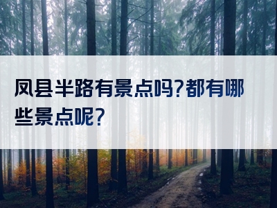 凤县半路有景点吗？都有哪些景点呢？