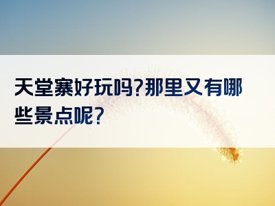 天堂寨好玩吗？那里又有哪些景点呢？