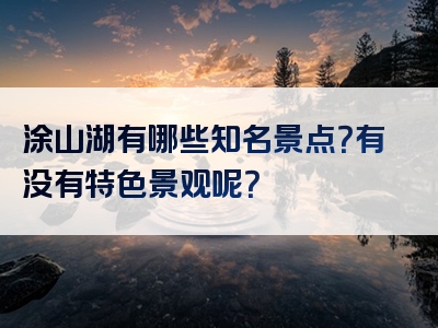 涂山湖有哪些知名景点？有没有特色景观呢？