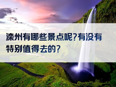 滦州有哪些景点呢？有没有特别值得去的？