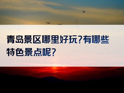 青岛景区哪里好玩？有哪些特色景点呢？