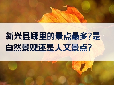 新兴县哪里的景点最多？是自然景观还是人文景点？