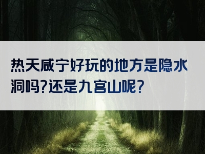 热天咸宁好玩的地方是隐水洞吗？还是九宫山呢？