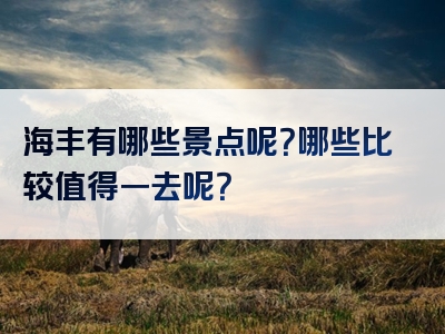 海丰有哪些景点呢？哪些比较值得一去呢？