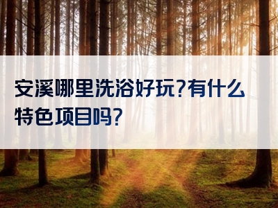 安溪哪里洗浴好玩？有什么特色项目吗？