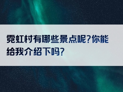 霓虹村有哪些景点呢？你能给我介绍下吗？