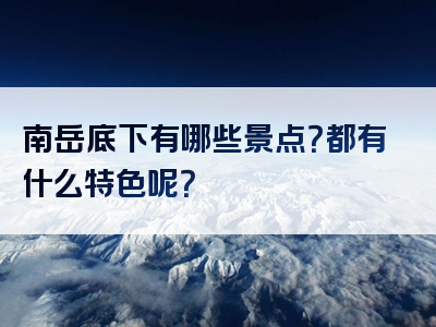 南岳底下有哪些景点？都有什么特色呢？