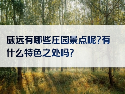 威远有哪些庄园景点呢？有什么特色之处吗？