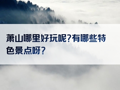 萧山哪里好玩呢？有哪些特色景点呀？