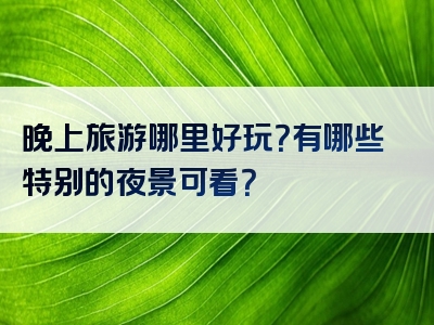 晚上旅游哪里好玩？有哪些特别的夜景可看？
