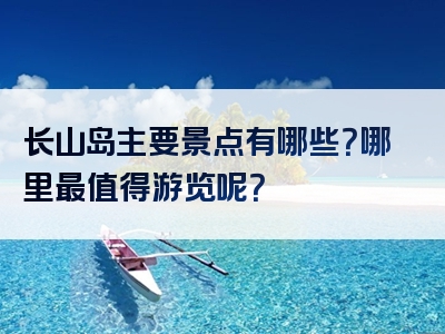 长山岛主要景点有哪些？哪里最值得游览呢？