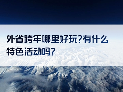 外省跨年哪里好玩？有什么特色活动吗？