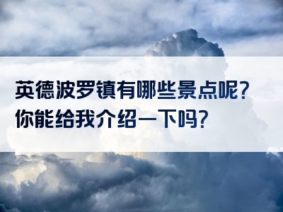 英德波罗镇有哪些景点呢？你能给我介绍一下吗？