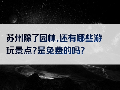 苏州除了园林，还有哪些游玩景点？是免费的吗？