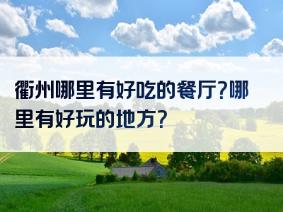 衢州哪里有好吃的餐厅？哪里有好玩的地方？